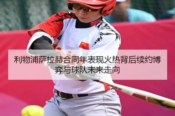 利物浦萨拉赫合同年表现火热背后续约博弈与球队未来走向