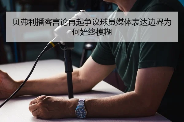 贝弗利播客言论再起争议球员媒体表达边界为何始终模糊