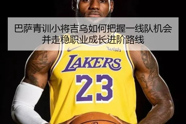 巴萨青训小将吉乌如何把握一线队机会并走稳职业成长进阶路线