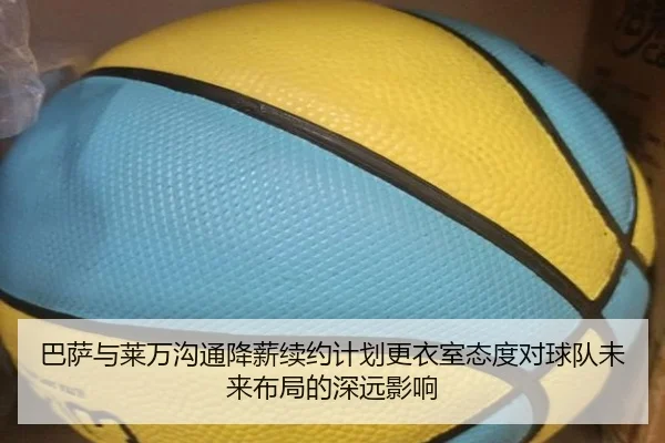 巴萨与莱万沟通降薪续约计划更衣室态度对球队未来布局的深远影响