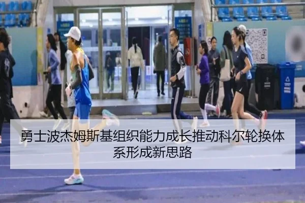 勇士波杰姆斯基组织能力成长推动科尔轮换体系形成新思路